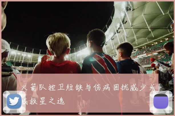 火箭队控卫短缺与伤病困扰威少或成救星之选