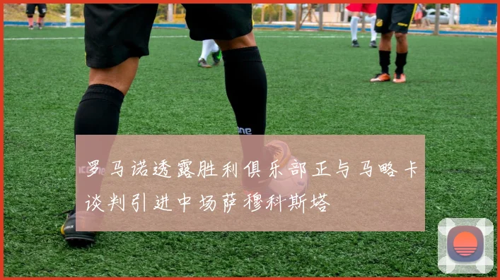 罗马诺透露胜利俱乐部正与马略卡谈判引进中场萨穆科斯塔