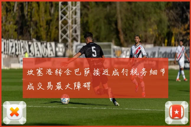 坎塞洛转会巴萨接近成行税务细节成交易最大障碍