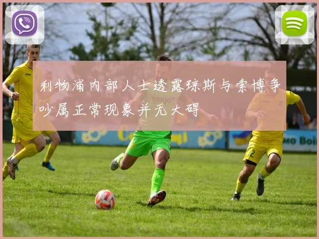 利物浦内部人士透露琼斯与索博争吵属正常现象并无大碍